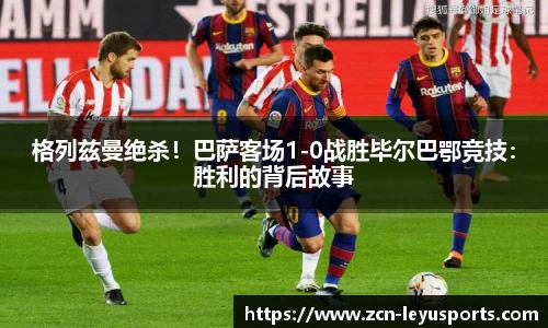 格列兹曼绝杀！巴萨客场1-0战胜毕尔巴鄂竞技：胜利的背后故事