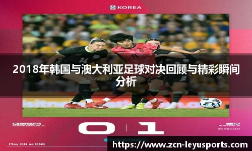 2018年韩国与澳大利亚足球对决回顾与精彩瞬间分析