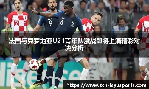 法国与克罗地亚U21青年队激战即将上演精彩对决分析