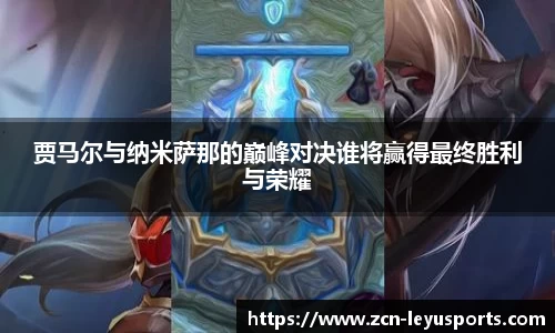 贾马尔与纳米萨那的巅峰对决谁将赢得最终胜利与荣耀