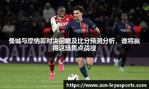 曼城与摩纳哥对决前瞻及比分预测分析，谁将赢得这场焦点战役