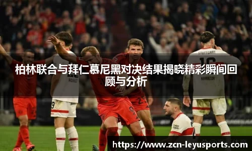 柏林联合与拜仁慕尼黑对决结果揭晓精彩瞬间回顾与分析