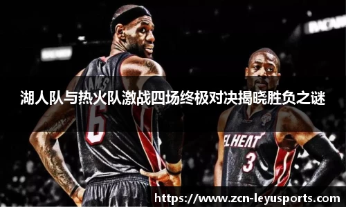 湖人队与热火队激战四场终极对决揭晓胜负之谜