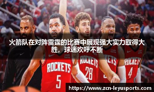 火箭队在对阵雷霆的比赛中展现强大实力取得大胜，球迷欢呼不断