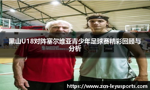 黑山U18对阵塞尔维亚青少年足球赛精彩回顾与分析