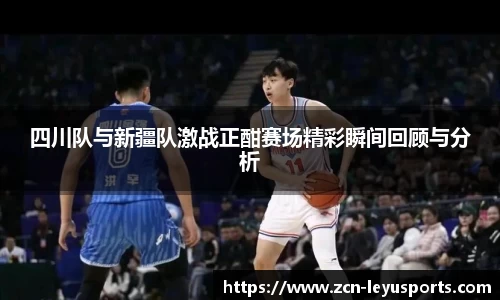 四川队与新疆队激战正酣赛场精彩瞬间回顾与分析