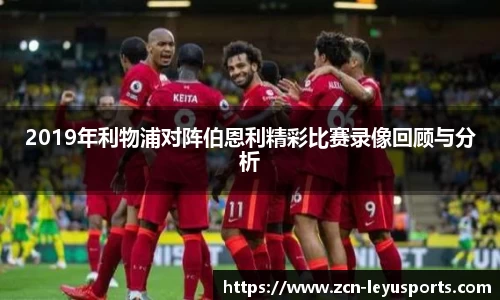 2019年利物浦对阵伯恩利精彩比赛录像回顾与分析