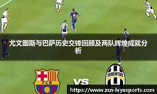 尤文图斯与巴萨历史交锋回顾及两队辉煌成就分析