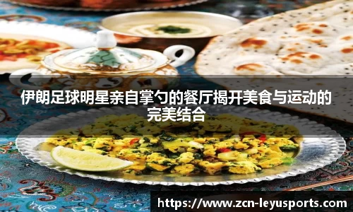 伊朗足球明星亲自掌勺的餐厅揭开美食与运动的完美结合