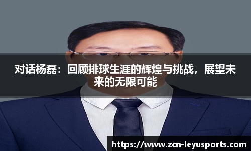 对话杨磊：回顾排球生涯的辉煌与挑战，展望未来的无限可能