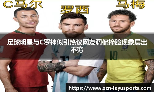 足球明星与C罗神似引热议网友调侃撞脸现象层出不穷