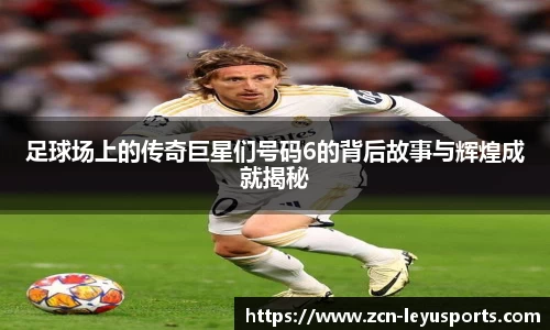 足球场上的传奇巨星们号码6的背后故事与辉煌成就揭秘